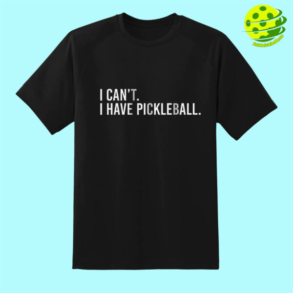 I Can’t I Have Pickleball Shirt