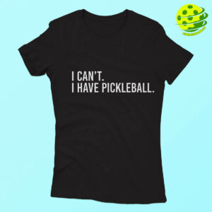 I Can't I Have Pickleball Shirt Woman