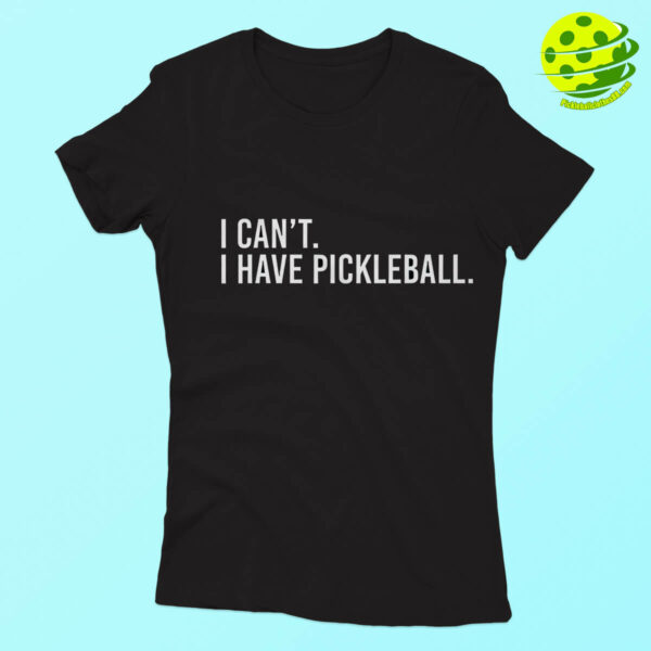 I Can’t I Have Pickleball Shirt