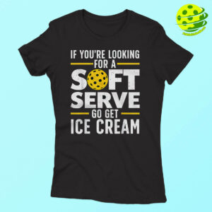 If You're Looking For A Soft Serve Go Get Ice Cream Pickleball T-shirt 1 If You're Looking For A Soft Serve Go Get Ice Cream Pickleball T shirt Woman