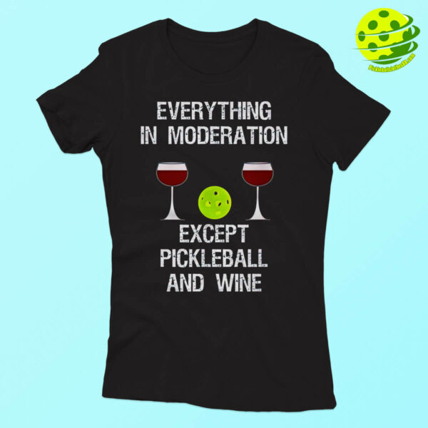 Everything In Moderation Except Pickleball And Wine Shirt