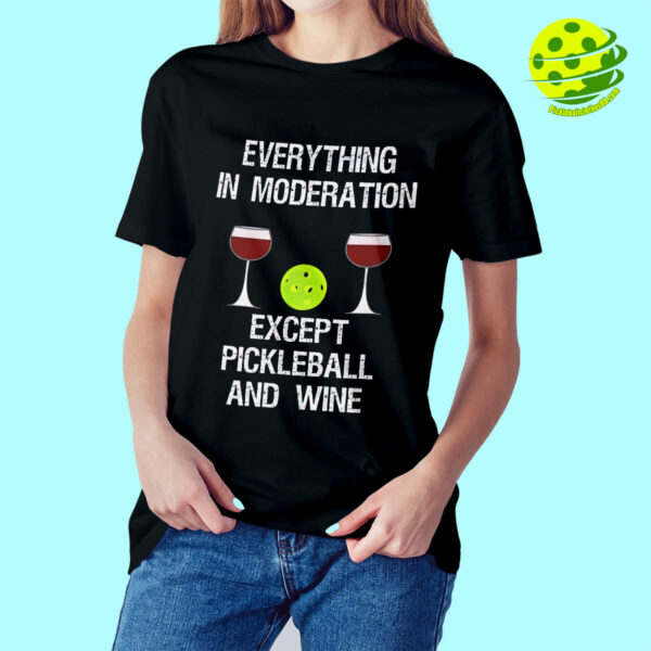 Everything In Moderation Except Pickleball And Wine Shirt